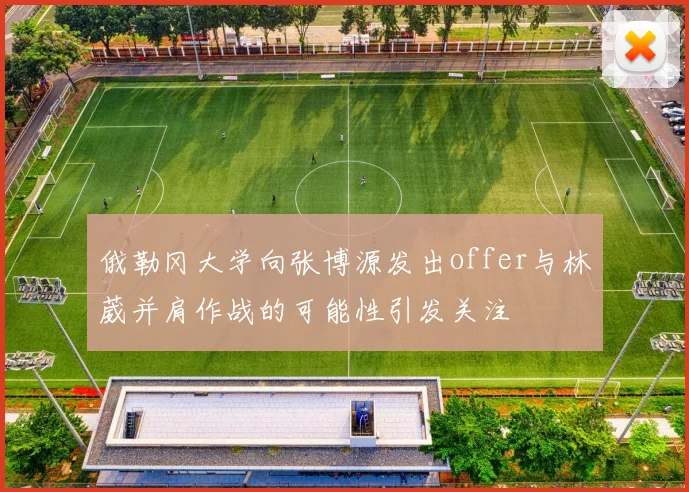 俄勒冈大学向张博源发出offer与林葳并肩作战的可能性引发关注