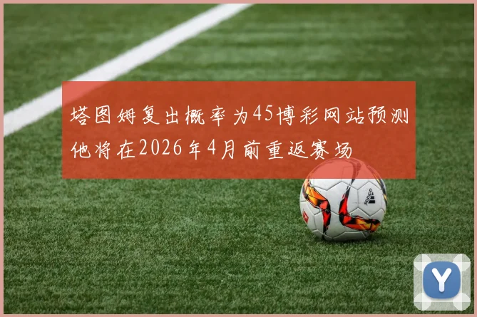 塔图姆复出概率为45博彩网站预测他将在2026年4月前重返赛场