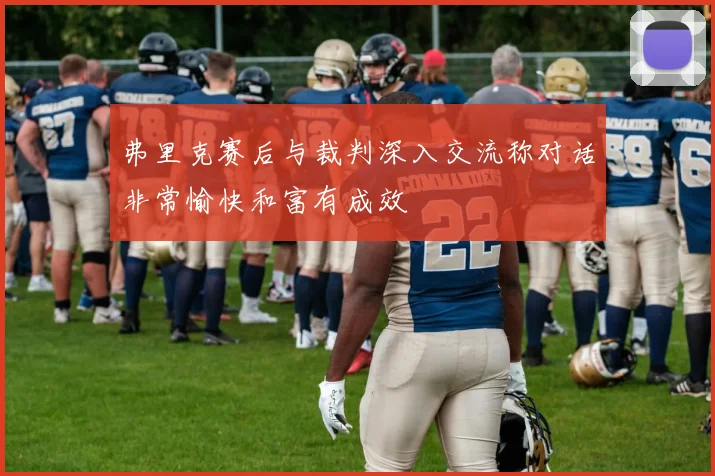 弗里克赛后与裁判深入交流称对话非常愉快和富有成效