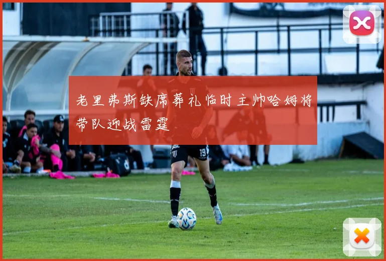 老里弗斯缺席葬礼临时主帅哈姆将带队迎战雷霆
