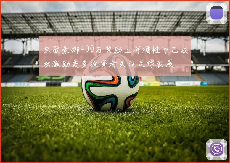 朱骏豪掷400万奖励上海橘橙冲乙成功激励更多投资者关注足球发展