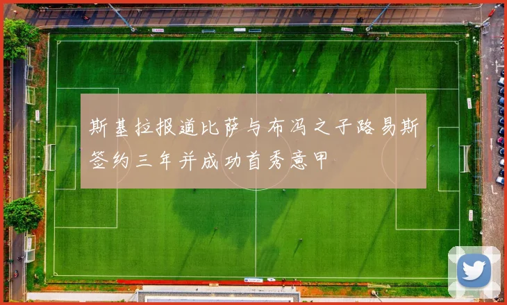 斯基拉报道比萨与布冯之子路易斯签约三年并成功首秀意甲