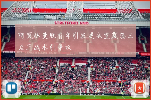 阿莫林曼联首年引发更衣室震荡三后卫战术引争议