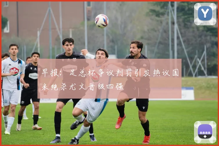 早报：足总杯争议判罚引发热议国米绝杀尤文晋级四强