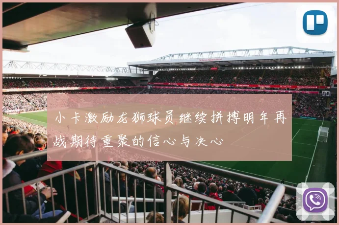 小卡激励龙狮球员继续拼搏明年再战期待重聚的信心与决心