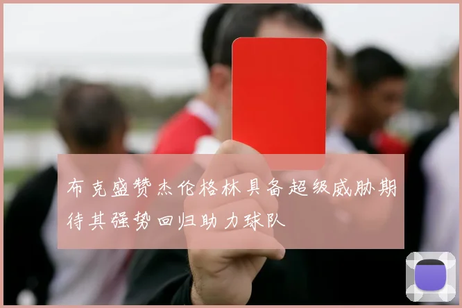 布克盛赞杰伦格林具备超级威胁期待其强势回归助力球队