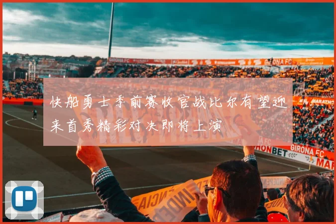 快船勇士季前赛收官战比尔有望迎来首秀精彩对决即将上演