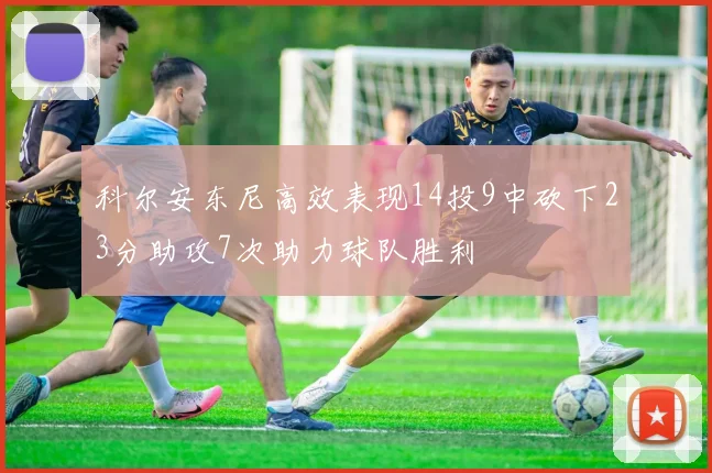 科尔安东尼高效表现14投9中砍下23分助攻7次助力球队胜利