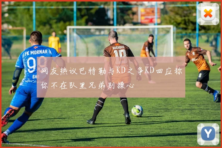网友热议巴特勒与KD之争KD回应称你不在队里兄弟别操心